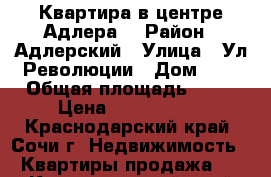 Квартира в центре Адлера. › Район ­ Адлерский › Улица ­ Ул.Революции › Дом ­ 4 › Общая площадь ­ 50 › Цена ­ 6 000 000 - Краснодарский край, Сочи г. Недвижимость » Квартиры продажа   . Краснодарский край,Сочи г.